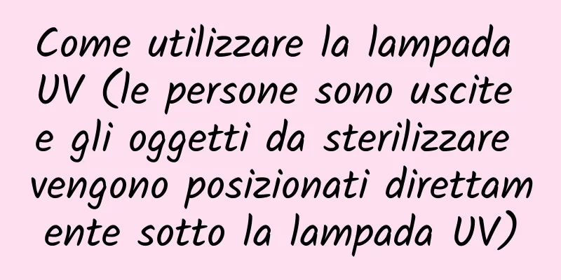 Come utilizzare la lampada UV (le persone sono uscite e gli oggetti da sterilizzare vengono posizionati direttamente sotto la lampada UV)