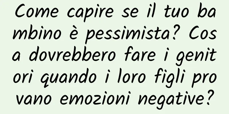 Come capire se il tuo bambino è pessimista? Cosa dovrebbero fare i genitori quando i loro figli provano emozioni negative?