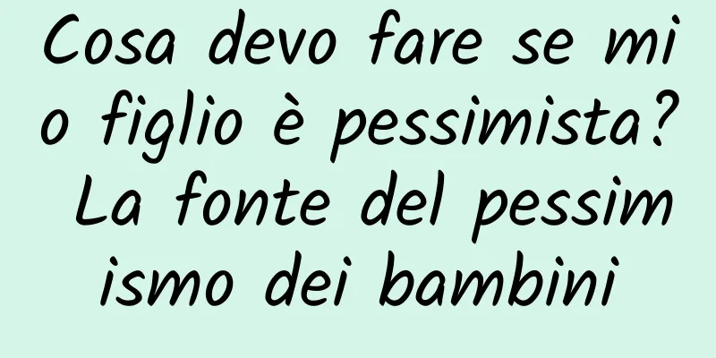Cosa devo fare se mio figlio è pessimista? La fonte del pessimismo dei bambini