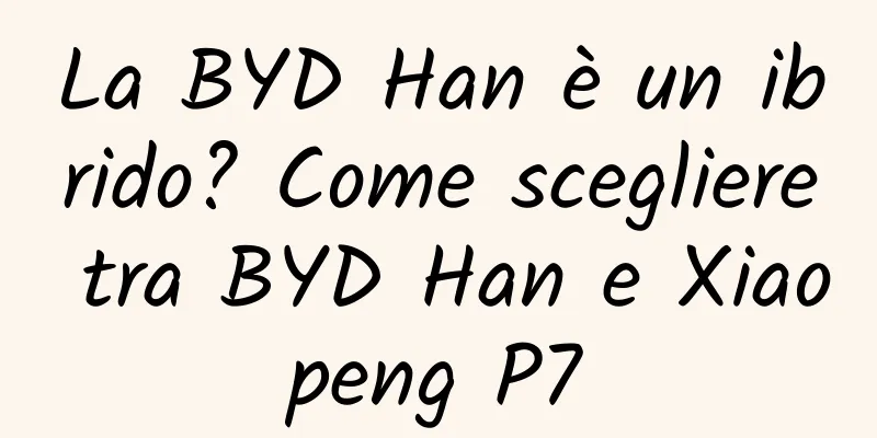 La BYD Han è un ibrido? Come scegliere tra BYD Han e Xiaopeng P7