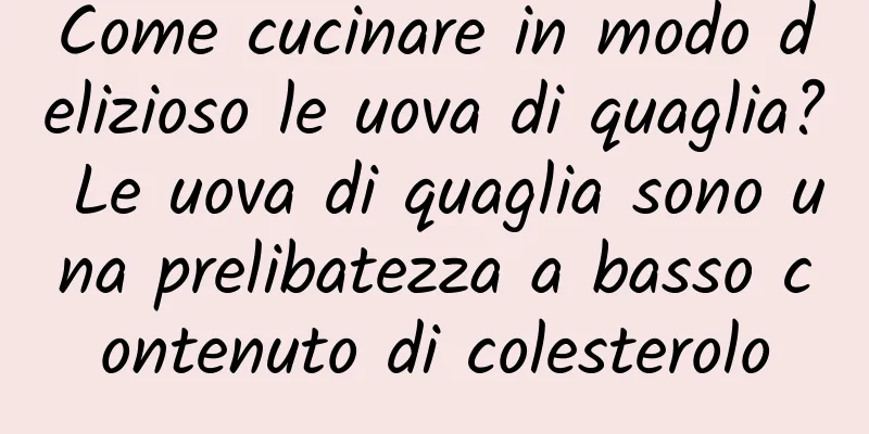 Come cucinare in modo delizioso le uova di quaglia? Le uova di quaglia sono una prelibatezza a basso contenuto di colesterolo