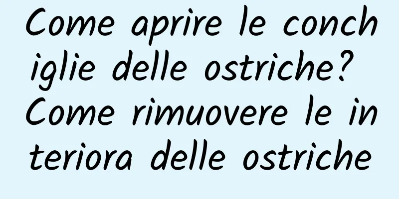 Come aprire le conchiglie delle ostriche? Come rimuovere le interiora delle ostriche