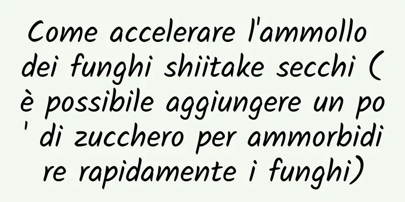 Come accelerare l'ammollo dei funghi shiitake secchi (è possibile aggiungere un po' di zucchero per ammorbidire rapidamente i funghi)