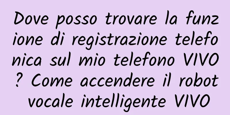 Dove posso trovare la funzione di registrazione telefonica sul mio telefono VIVO? Come accendere il robot vocale intelligente VIVO