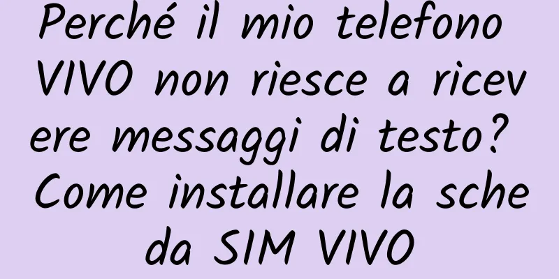 Perché il mio telefono VIVO non riesce a ricevere messaggi di testo? Come installare la scheda SIM VIVO
