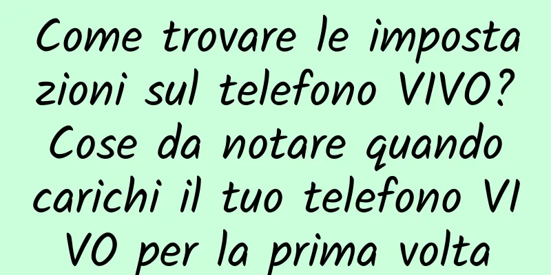 Come trovare le impostazioni sul telefono VIVO? Cose da notare quando carichi il tuo telefono VIVO per la prima volta