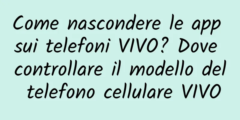Come nascondere le app sui telefoni VIVO? Dove controllare il modello del telefono cellulare VIVO