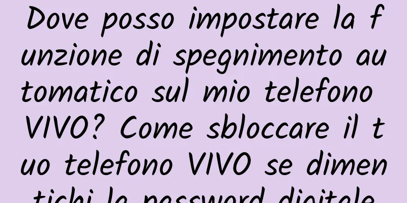 Dove posso impostare la funzione di spegnimento automatico sul mio telefono VIVO? Come sbloccare il tuo telefono VIVO se dimentichi la password digitale
