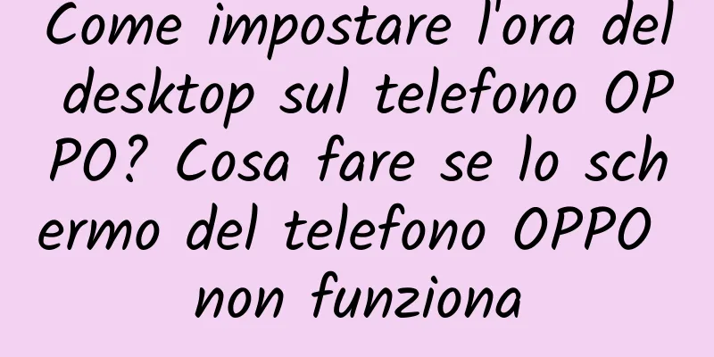 Come impostare l'ora del desktop sul telefono OPPO? Cosa fare se lo schermo del telefono OPPO non funziona