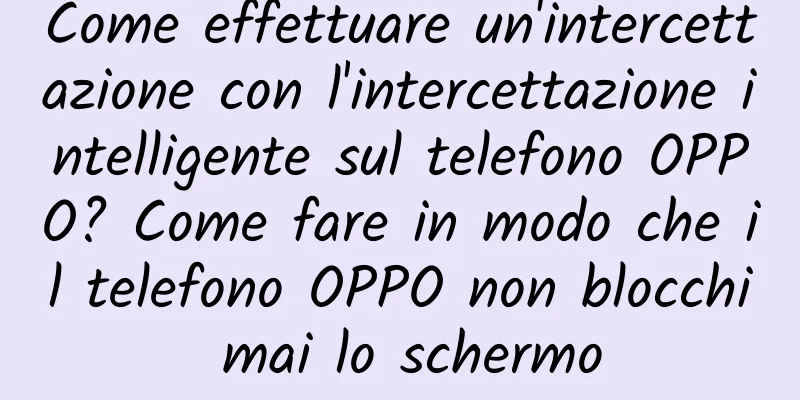 Come effettuare un'intercettazione con l'intercettazione intelligente sul telefono OPPO? Come fare in modo che il telefono OPPO non blocchi mai lo schermo
