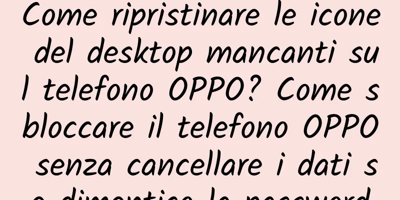Come ripristinare le icone del desktop mancanti sul telefono OPPO? Come sbloccare il telefono OPPO senza cancellare i dati se dimentico la password