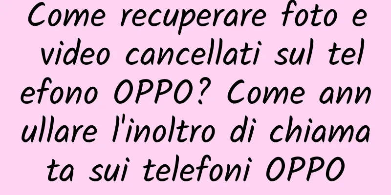 Come recuperare foto e video cancellati sul telefono OPPO? Come annullare l'inoltro di chiamata sui telefoni OPPO