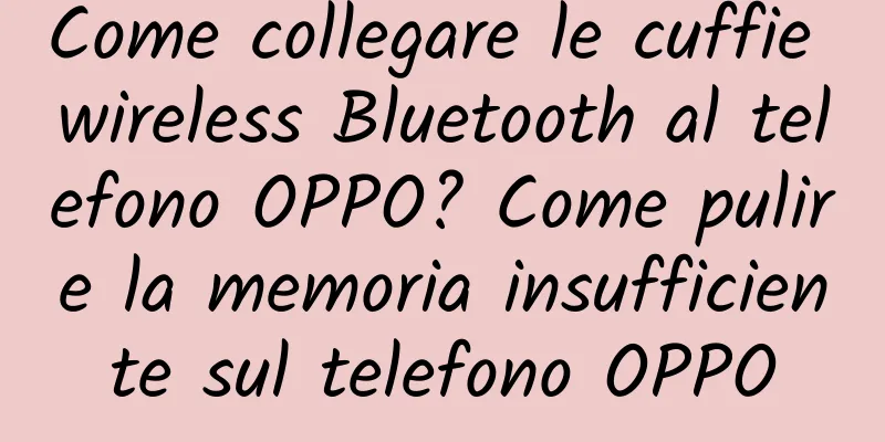 Come collegare le cuffie wireless Bluetooth al telefono OPPO? Come pulire la memoria insufficiente sul telefono OPPO