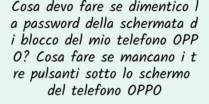 Cosa devo fare se dimentico la password della schermata di blocco del mio telefono OPPO? Cosa fare se mancano i tre pulsanti sotto lo schermo del telefono OPPO