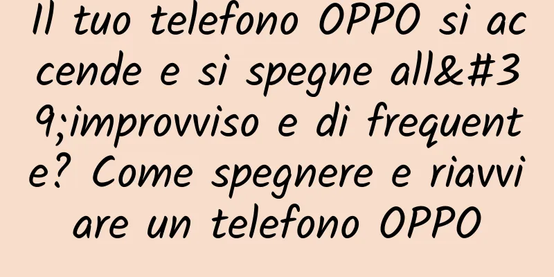 Il tuo telefono OPPO si accende e si spegne all'improvviso e di frequente? Come spegnere e riavviare un telefono OPPO