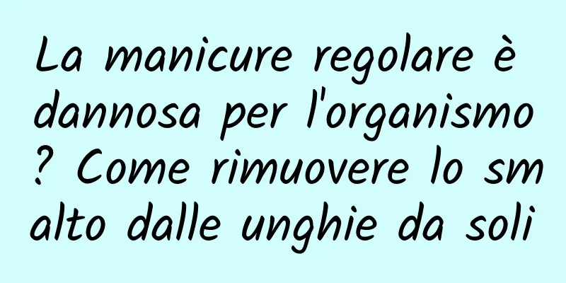 La manicure regolare è dannosa per l'organismo? Come rimuovere lo smalto dalle unghie da soli