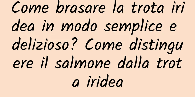 Come brasare la trota iridea in modo semplice e delizioso? Come distinguere il salmone dalla trota iridea