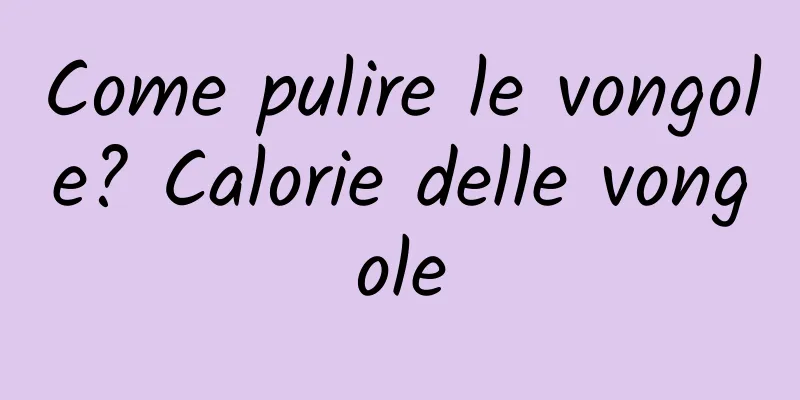 Come pulire le vongole? Calorie delle vongole