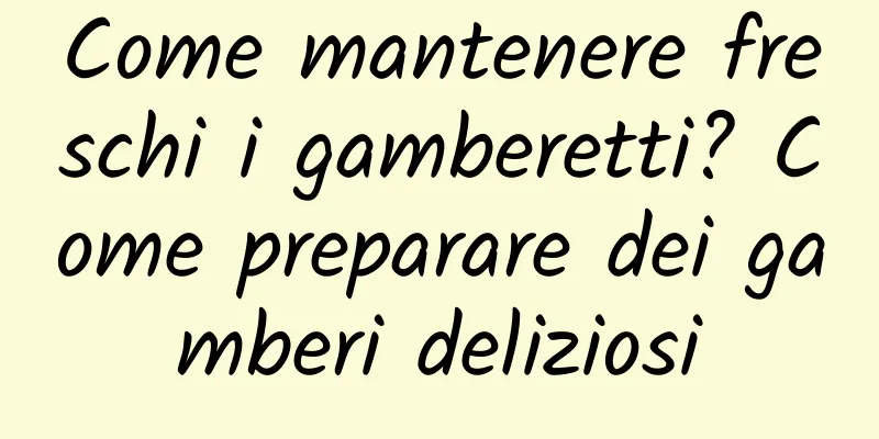 Come mantenere freschi i gamberetti? Come preparare dei gamberi deliziosi
