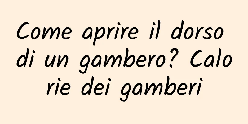 Come aprire il dorso di un gambero? Calorie dei gamberi