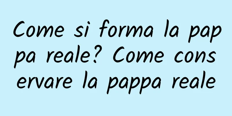 Come si forma la pappa reale? Come conservare la pappa reale
