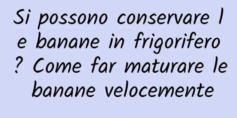 Si possono conservare le banane in frigorifero? Come far maturare le banane velocemente