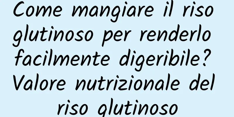 Come mangiare il riso glutinoso per renderlo facilmente digeribile? Valore nutrizionale del riso glutinoso