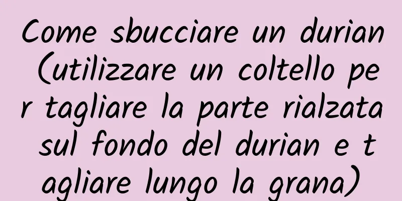 Come sbucciare un durian (utilizzare un coltello per tagliare la parte rialzata sul fondo del durian e tagliare lungo la grana)