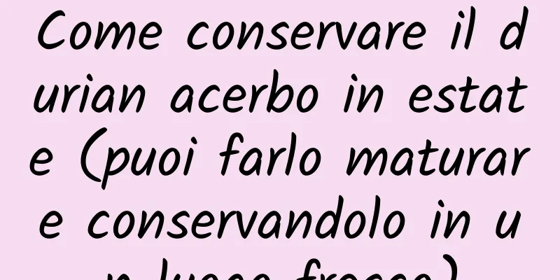 Come conservare il durian acerbo in estate (puoi farlo maturare conservandolo in un luogo fresco)