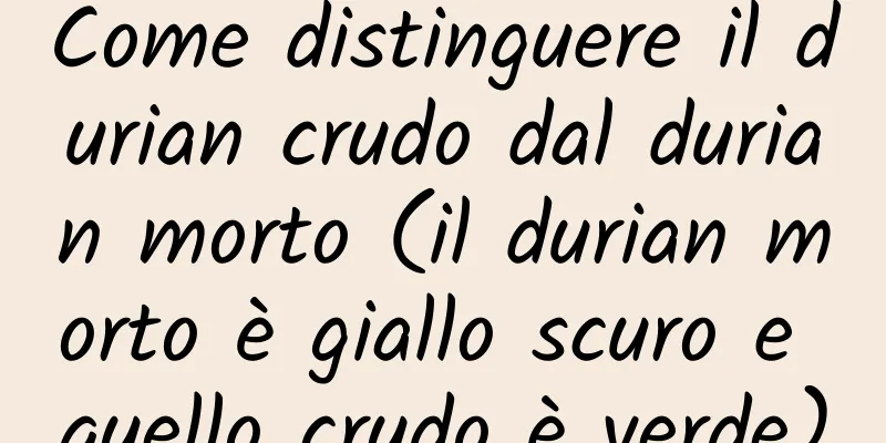 Come distinguere il durian crudo dal durian morto (il durian morto è giallo scuro e quello crudo è verde)