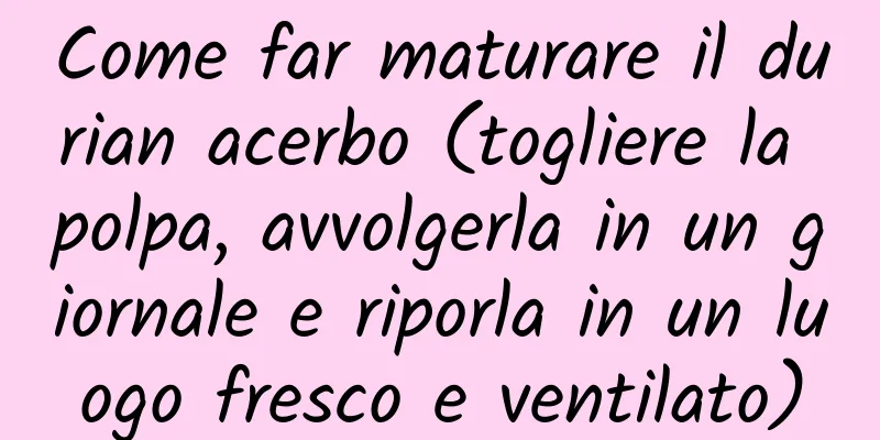 Come far maturare il durian acerbo (togliere la polpa, avvolgerla in un giornale e riporla in un luogo fresco e ventilato)