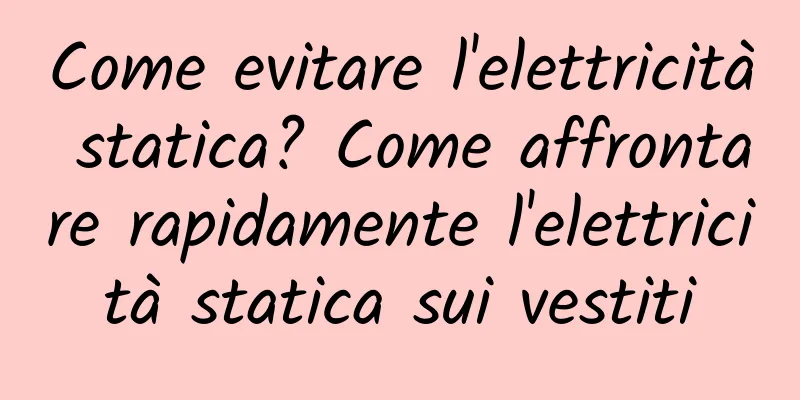 Come evitare l'elettricità statica? Come affrontare rapidamente l'elettricità statica sui vestiti