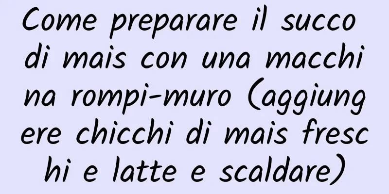 Come preparare il succo di mais con una macchina rompi-muro (aggiungere chicchi di mais freschi e latte e scaldare)