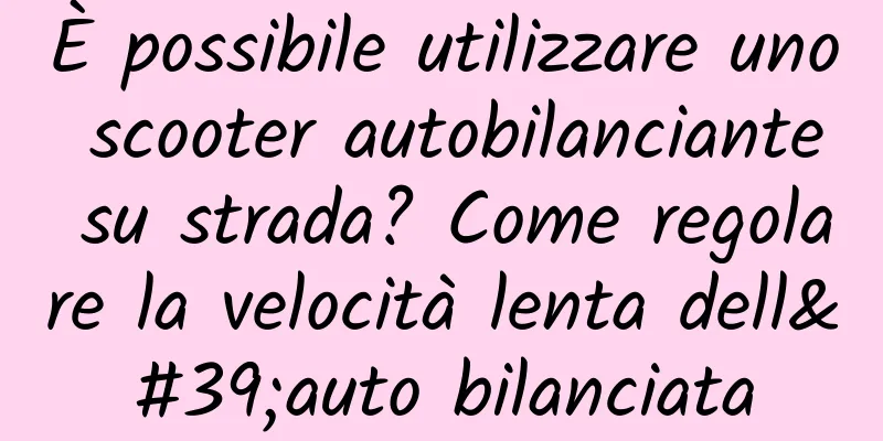 È possibile utilizzare uno scooter autobilanciante su strada? Come regolare la velocità lenta dell'auto bilanciata