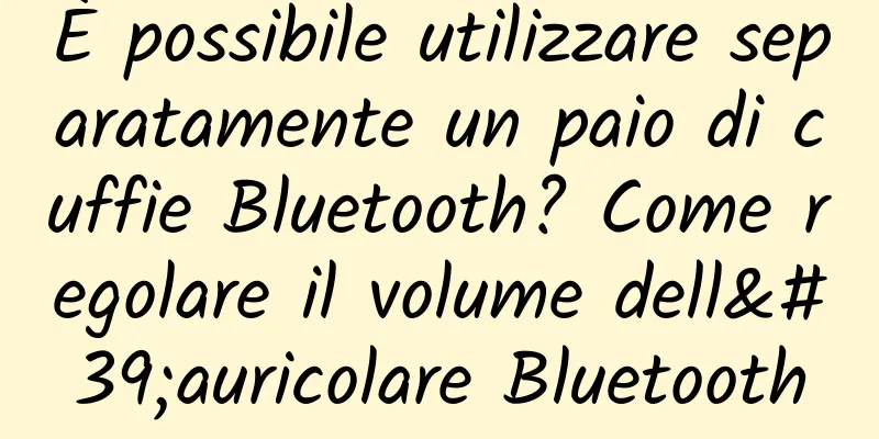 È possibile utilizzare separatamente un paio di cuffie Bluetooth? Come regolare il volume dell'auricolare Bluetooth