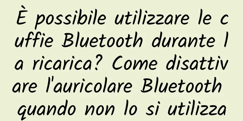 È possibile utilizzare le cuffie Bluetooth durante la ricarica? Come disattivare l'auricolare Bluetooth quando non lo si utilizza