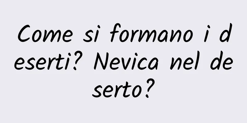 Come si formano i deserti? Nevica nel deserto?