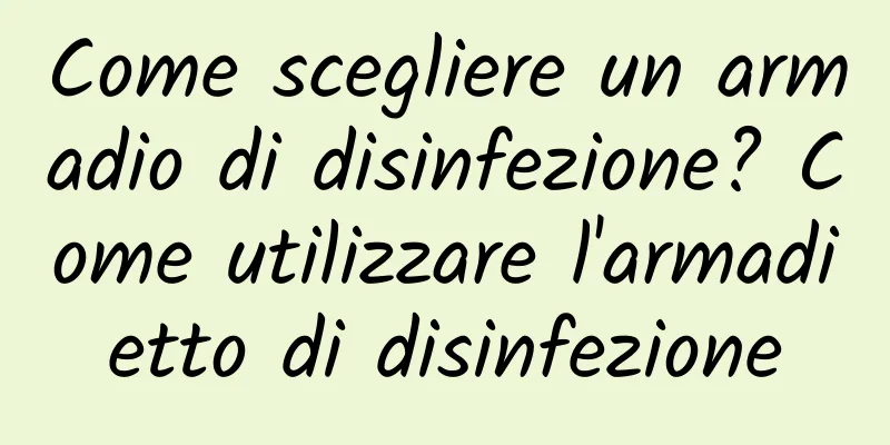 Come scegliere un armadio di disinfezione? Come utilizzare l'armadietto di disinfezione
