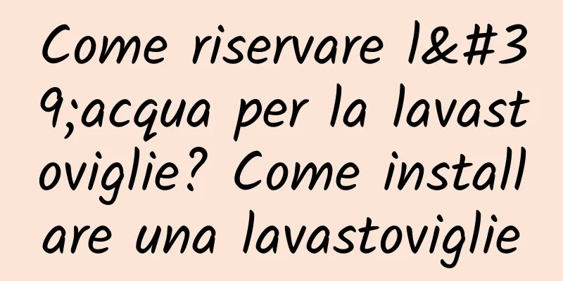 Come riservare l'acqua per la lavastoviglie? Come installare una lavastoviglie