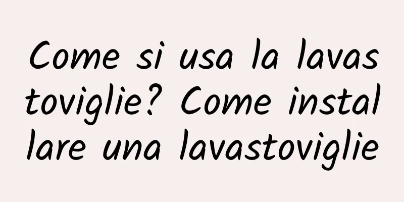 Come si usa la lavastoviglie? Come installare una lavastoviglie