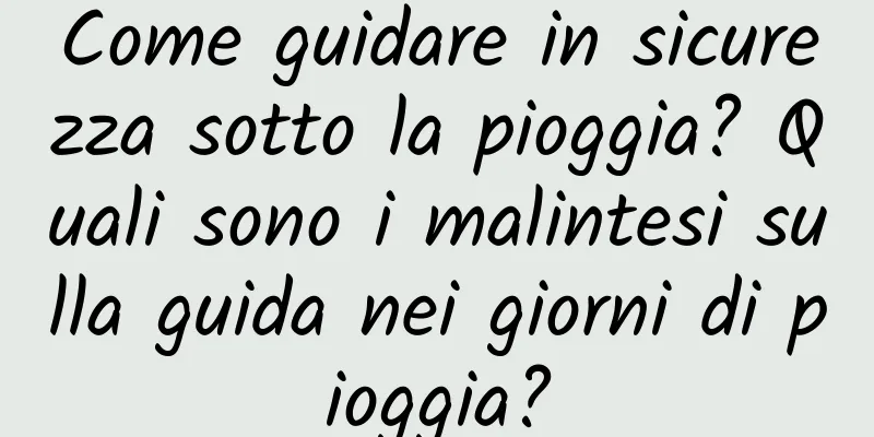 Come guidare in sicurezza sotto la pioggia? Quali sono i malintesi sulla guida nei giorni di pioggia?