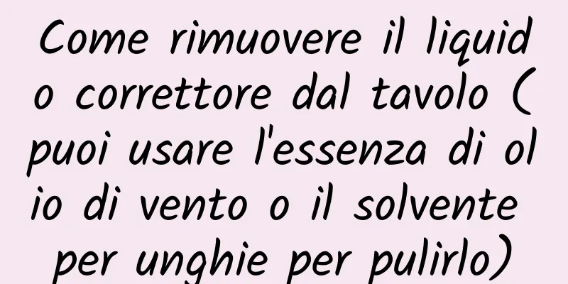 Come rimuovere il liquido correttore dal tavolo (puoi usare l'essenza di olio di vento o il solvente per unghie per pulirlo)