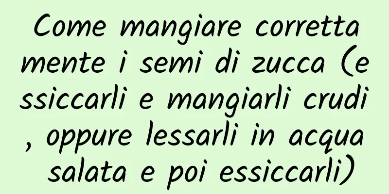 Come mangiare correttamente i semi di zucca (essiccarli e mangiarli crudi, oppure lessarli in acqua salata e poi essiccarli)