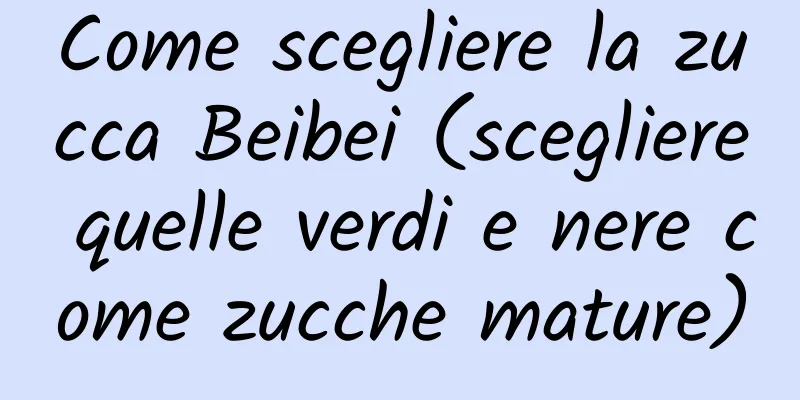 Come scegliere la zucca Beibei (scegliere quelle verdi e nere come zucche mature)