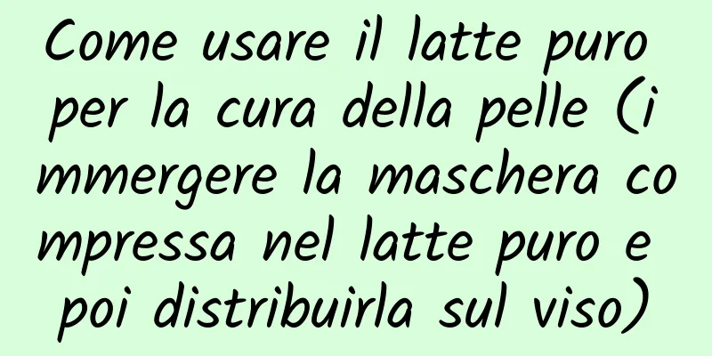 Come usare il latte puro per la cura della pelle (immergere la maschera compressa nel latte puro e poi distribuirla sul viso)