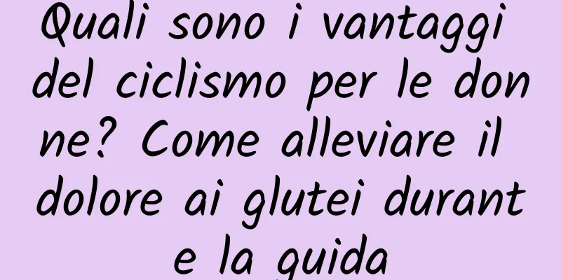 Quali sono i vantaggi del ciclismo per le donne? Come alleviare il dolore ai glutei durante la guida