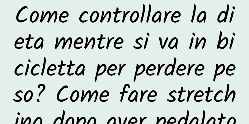 Come controllare la dieta mentre si va in bicicletta per perdere peso? Come fare stretching dopo aver pedalato