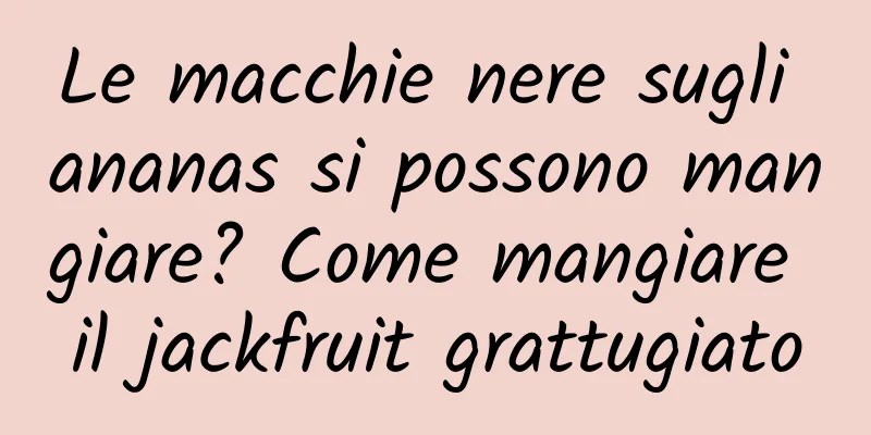 Le macchie nere sugli ananas si possono mangiare? Come mangiare il jackfruit grattugiato