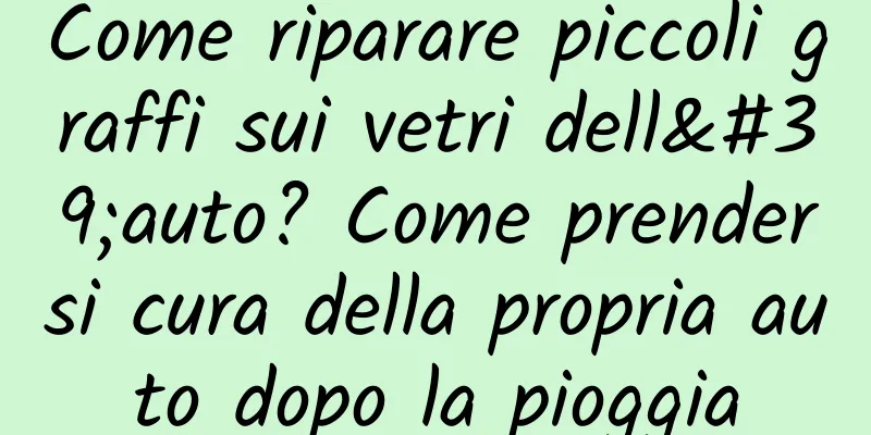 Come riparare piccoli graffi sui vetri dell'auto? Come prendersi cura della propria auto dopo la pioggia