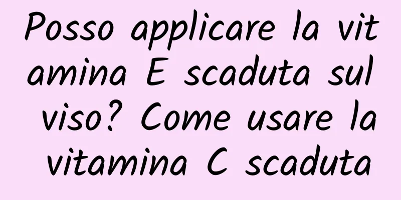 Posso applicare la vitamina E scaduta sul viso? Come usare la vitamina C scaduta